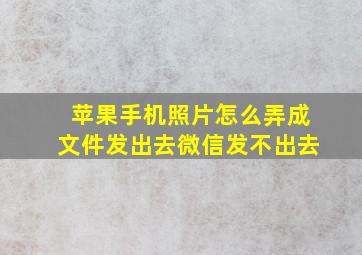 苹果手机照片怎么弄成文件发出去微信发不出去