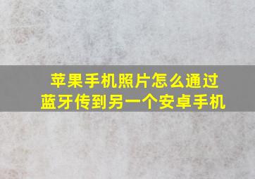 苹果手机照片怎么通过蓝牙传到另一个安卓手机