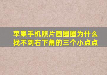 苹果手机照片画圈圈为什么找不到右下角的三个小点点