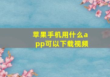 苹果手机用什么app可以下载视频