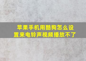 苹果手机用酷狗怎么设置来电铃声视频播放不了