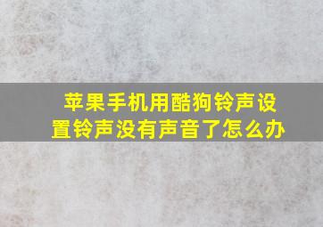 苹果手机用酷狗铃声设置铃声没有声音了怎么办