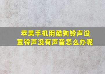 苹果手机用酷狗铃声设置铃声没有声音怎么办呢