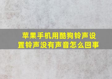 苹果手机用酷狗铃声设置铃声没有声音怎么回事