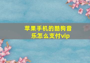 苹果手机的酷狗音乐怎么支付vip