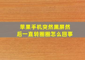 苹果手机突然黑屏然后一直转圈圈怎么回事