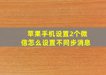 苹果手机设置2个微信怎么设置不同步消息