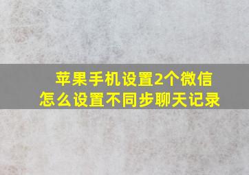 苹果手机设置2个微信怎么设置不同步聊天记录