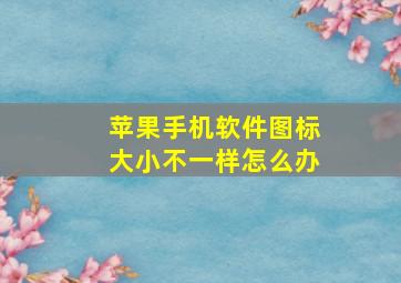 苹果手机软件图标大小不一样怎么办