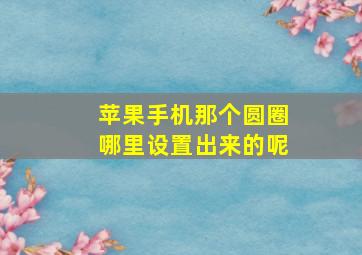 苹果手机那个圆圈哪里设置出来的呢