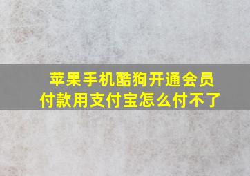 苹果手机酷狗开通会员付款用支付宝怎么付不了