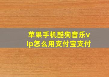 苹果手机酷狗音乐vip怎么用支付宝支付