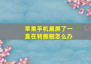 苹果手机黑屏了一直在转圈圈怎么办