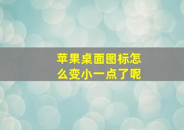 苹果桌面图标怎么变小一点了呢