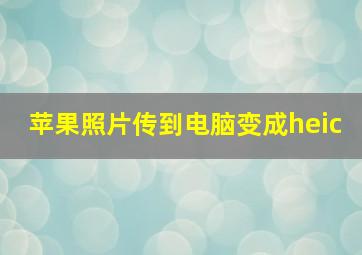 苹果照片传到电脑变成heic