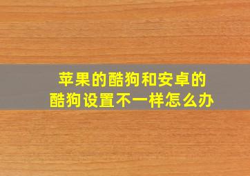 苹果的酷狗和安卓的酷狗设置不一样怎么办