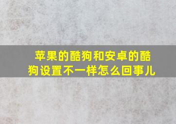 苹果的酷狗和安卓的酷狗设置不一样怎么回事儿