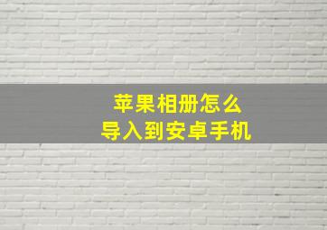 苹果相册怎么导入到安卓手机