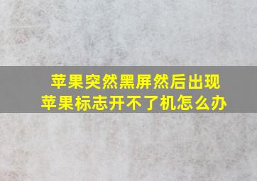 苹果突然黑屏然后出现苹果标志开不了机怎么办