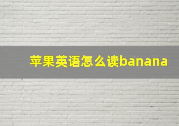 苹果英语怎么读banana