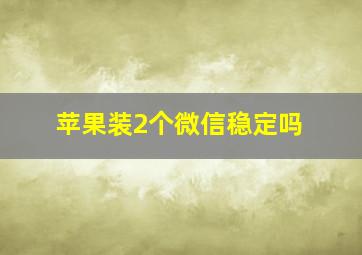 苹果装2个微信稳定吗