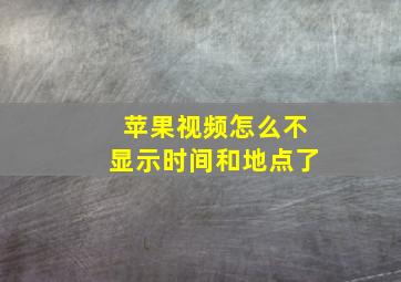 苹果视频怎么不显示时间和地点了