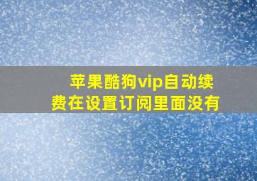 苹果酷狗vip自动续费在设置订阅里面没有