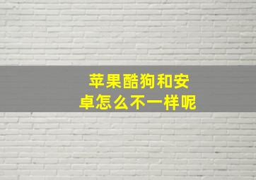 苹果酷狗和安卓怎么不一样呢