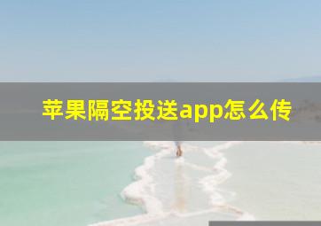 苹果隔空投送app怎么传