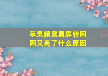 苹果频繁黑屏转圈圈又亮了什么原因