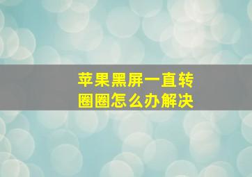 苹果黑屏一直转圈圈怎么办解决