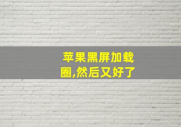 苹果黑屏加载圈,然后又好了