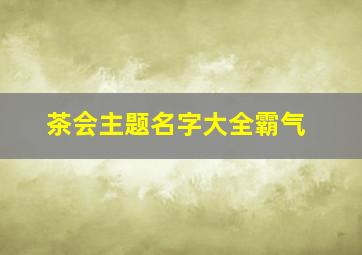 茶会主题名字大全霸气