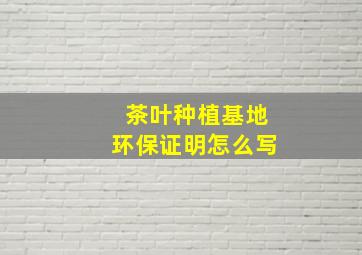 茶叶种植基地环保证明怎么写