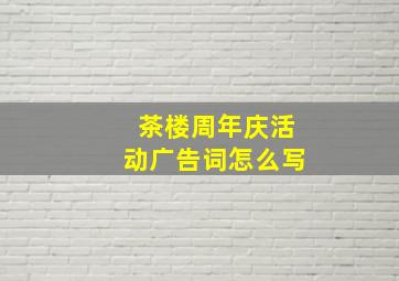 茶楼周年庆活动广告词怎么写