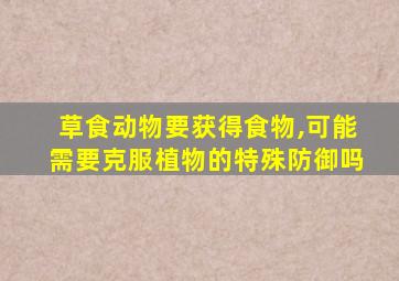 草食动物要获得食物,可能需要克服植物的特殊防御吗