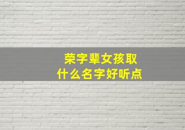 荣字辈女孩取什么名字好听点