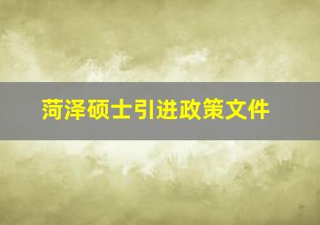 菏泽硕士引进政策文件