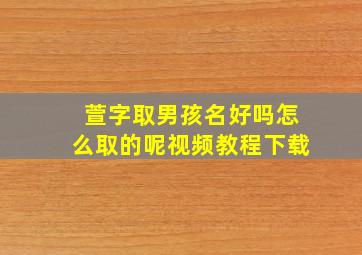 萱字取男孩名好吗怎么取的呢视频教程下载