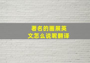 著名的画展英文怎么说呢翻译