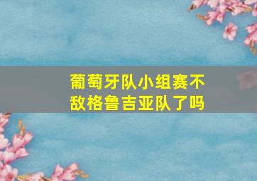 葡萄牙队小组赛不敌格鲁吉亚队了吗