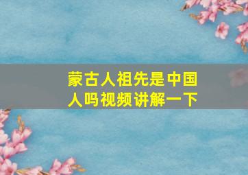 蒙古人祖先是中国人吗视频讲解一下