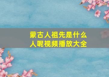 蒙古人祖先是什么人呢视频播放大全