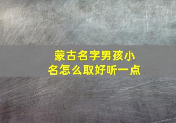 蒙古名字男孩小名怎么取好听一点