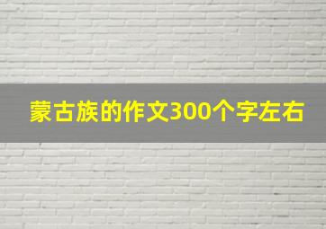 蒙古族的作文300个字左右