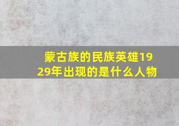 蒙古族的民族英雄1929年出现的是什么人物