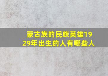 蒙古族的民族英雄1929年出生的人有哪些人