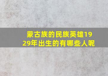 蒙古族的民族英雄1929年出生的有哪些人呢