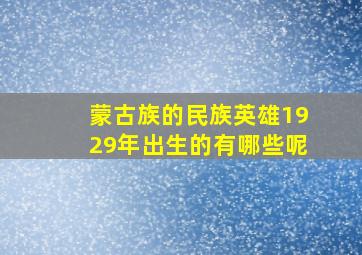 蒙古族的民族英雄1929年出生的有哪些呢