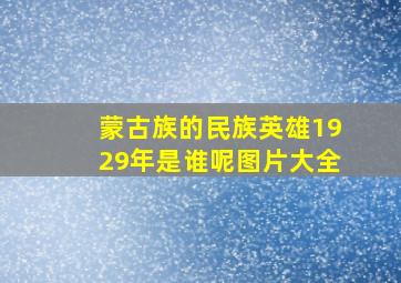 蒙古族的民族英雄1929年是谁呢图片大全